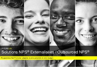 FUTURELAB
FUTURELAB
Programmes Net Promoter adaptés à votre potentiel et votre budget.
FUTURELAB
Solutions NPS® Externalisées / Outsourced NPS®
 