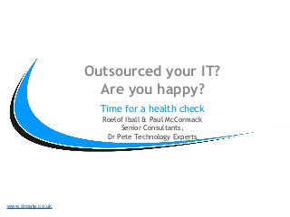 www.drpete.co.uk
Outsourced your IT?
Are you happy?
Time for a health check
Roelof Iball & Paul McCormack
Senior Consultants,
Dr Pete Technology Experts
 