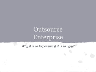 Outsource
Enterprise
Why it is so Expensive if it is so ugly?
 