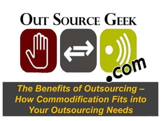 The Benefits of Outsourcing –
How Commodification Fits into
  Your Outsourcing Needs        1
 