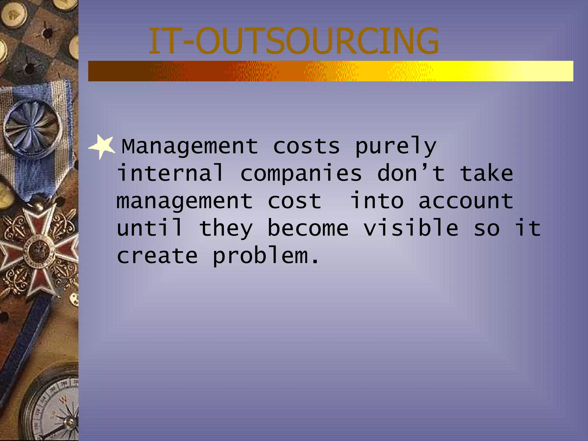 IT-OUTSOURCING

Management costs purely
internal companies don’t take
management cost into account
until they become visible so it
create problem.
 