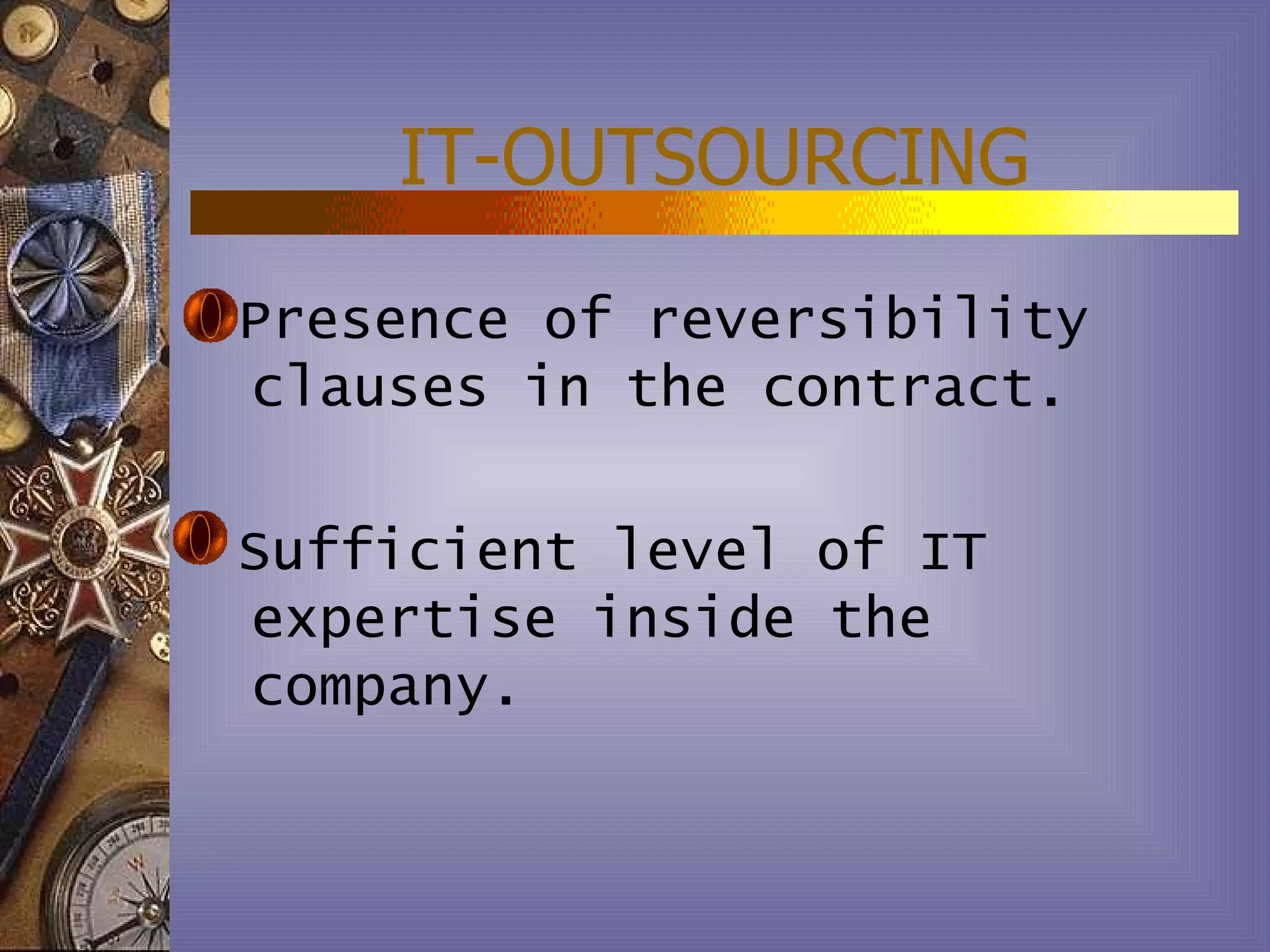 IT-OUTSOURCING
Presence of reversibility
clauses in the contract.

Sufficient level of IT
expertise inside the
company.
 