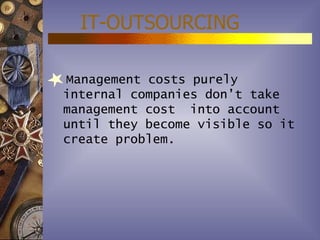 IT-OUTSOURCING

Management costs purely
internal companies don’t take
management cost into account
until they become visible so it
create problem.
 