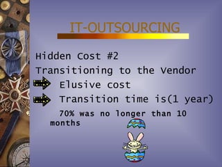 IT-OUTSOURCING
Hidden Cost #2
Transitioning to the Vendor
    Elusive cost
    Transition time is(1 year)
    70% was no longer than 10
  months
 