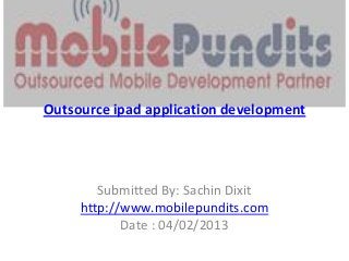 Outsource ipad application development




        Submitted By: Sachin Dixit
     http://www.mobilepundits.com
            Date : 04/02/2013
 