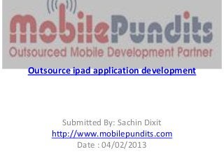 Outsource ipad application development




        Submitted By: Sachin Dixit
     http://www.mobilepundits.com
            Date : 04/02/2013
 