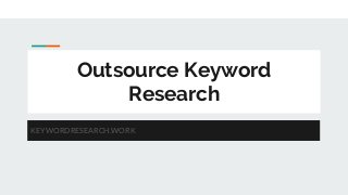 Outsource Keyword
Research
KEYWORDRESEARCH.WORK
 