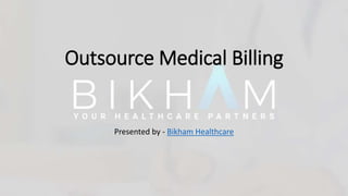 Outsource Medical Billing
Presented by - Bikham Healthcare
 