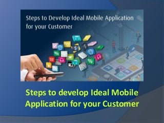 Steps to develop Ideal Mobile
Application for your Customer
 