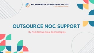 OUTSOURCE NOC SUPPORT
By ACS Networks & Technologies
 
