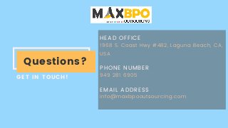 HEAD OFFICE
PHONE NUMBER
EMAIL ADDRESS
1968 S. Coast Hwy #482, Laguna Beach, CA,
USA
949 281 6905
info@maxbpooutsourcing.com
Questions?
GET IN TOUCH!
 