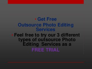 • Get Free
Outsource Photo Editing
Services
• Feel free to try our 3 different
types of outsource Photo
Editing Services as a
FREE TRIAL
 