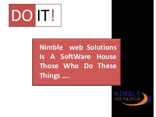 Nimble web Solutions
Is A SoftWare House
Those Who Do These
Things ….
DO IT!
 