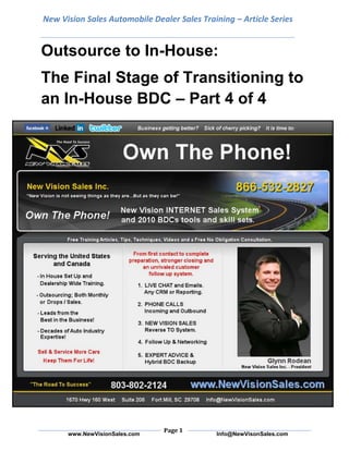 New Vision Sales Automobile Dealer Sales Training – Article SeriesOutsource to In-House: <br />The Final Stage of Transitioning to an In-House BDC – Part 4 of 4<br />This is the last in a four part series of articles about implementing and in-house Business Development Center.  Up to this point in the outsource-transition can take up to a year to-in-house-BDC transition; the bulk of the in-house preparation has been planning, along with some training. While the entire transition can take up to a year or longer, the final stage should be completed in a month or less.<br />By this stage, buy-in should be dealership-wide, key members of management are trained, the functions of the in-house BDC are defined, the actual BDC is set up, and recruiting for BDC personnel has begun. Now, it’s time for hiring and training. While still outsourcing business development functions, a trainer from the outsource provider will assist in hiring and in the full-scale training of BDC employees. First, you need a business development manager (BDM), if you haven’t hired one already. BDMs must lead by example, have strong communication skills, and be able to take any customer T.O. in the BDC and set an appointment.<br />A BDM is a coach and must encourage competition while maintaining unity and teamwork in the BDC. He or she holds BDC employees accountable and when necessary, documents and addresses less-than-outstanding performance or attitude issues. While your outsource provider will assist in the initial staffing, training and set-up of compensation plans of BDC employees, the BDM will take over those duties once the department is live.<br />The two other positions to fill in the BDC are business development team leaders (BDLs) and business development representatives (BDRs). After looking internally for good BDC employees, the best way to locate BDC employees is to run an ad for customer service representatives on various online listing services offering a ground-level opportunity with room for advancement and free skills training.<br />Once you have applicants, conduct the first interviews over the phone. The main disqualifier during this stage is an inability to communicate well on the phone. You need to be particularly careful hiring in today’s job market; you don’t want people who have lost their jobs due to the economy and are looking for holding-pattern jobs. They are likely to move on once something in their field opens up.<br />The next stage of the hiring process is the training camp, which should last about three days. Normally, only about 50 percent of applicants who said they would attend actually show, so plan accordingly. As the days progress, the camp goes from a classroom instructional setting to an interactive role-playing setting and ultimately an assessment. I always give everybody all the information and train them top to bottom. Those who want it badly enough will go after it. They’ll study it. They’ll practice. They’ll ask questions, and they’ll begin to weed themselves out or shine. The first day of the camp covers:<br />• Commitment, attitude and stress management<br />• Communication skills<br />• How to adjust to different personality types and customers<br />• The importance of tonality while on the phone<br />• Selling the sizzle based on rapport-building<br />• Call guides and best practices<br />• Influence and persuasion techniques<br />• How to overcome any objection<br />• Basic job requirements (daily tasks, how to develop a work plan, etc.)<br />The second day of the training camp focuses more on BDC processes and extensive role-playing. The role-playing is, in reality, the second interview. It allows you to start eliminating applicants who can’t really grasp what you do. You ultimately want articulate individuals who can sell the appointment (not the car) and build rapport. I’m a big believer in information retention assessment, which is done orally through role-playing and written exams.<br />I use a pros-and-cons system for role-playing. I ask for 20-plus pros and cons to be written down on every role-play session so people really think about what it takes to “own the phone” by NOT sounding fake, scripted or insincere. The people who are listening closely and writing down what is done well, what is missed and what needs improvement get more out of the exercise than the people role-playing. Leaders begin to surface when they reiterate, encourage and actually begin assisting with the training discussions.<br />To end the training camp, give a written exam to see how much the applicants have retained. Essay questions are best for evaluating retention, but I also suggest including true/false, fill-in-the-blank, match-up and multiple-choice questions. After the exams, you’ll be able to identify the strongest candidates, with BDM and BDL candidates rising to the top. The makeup and functions of your BDC will dictate how many BDLs and BDRs you need to hire. Generally speaking, each BDL can manage three or four BDRs.<br />Once you have your BDC team assembled, the outsource provider should provide specific CRM-and process-training on the functions of the in-house BDC, in addition to compliance training on Do Not Call and state regulations. Someone in-house should train the new hires on HR-related matters and dealership policies (the standard policy/procedural training or orientation everyone in the dealership undergoes).<br />Once the post-hire training is finished, it’s time for the in-house BDC to go live. At this point, you may choose to do all business development work in-house or you may have the outsource provider continue to do some work while the new BDC gets on its feet. Many dealers utilize the latter approach, which I call a hybrid BDC.<br />Before the in-house transition is 100-percent complete, the trainer should follow up with mystery-shop calls and Internet inquiries for a minimum of one month. And, because 100-percent employee retention isn’t reality, the trainer may conduct mini-training camps for any new hires during the first month(s).<br />Twitter:  www.twitter.com/NewVisionSalesFacebook:  www.facebook.com/NewVisionSaleswww.NewVisionSales.comYouTube:  www.youtube.com/user/NewVisionSalesLinkedIn: http://www.linkedin.com/in/grodean New Vision Sales Inc.1670 Hwy 160 West  Suite 206Fort Mill, South Carolina  29708803-802-2124Toll Free:  866-532-2827Info@NewVisionSales.com<br />