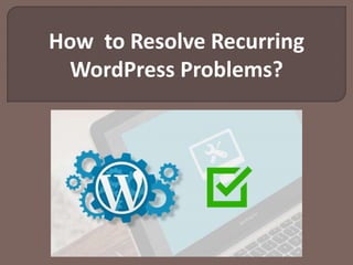 How to Resolve Recurring
WordPress Problems?
 