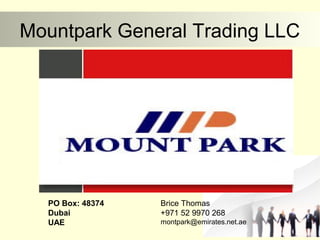 Mountpark General Trading LLC
PO Box: 48374
Dubai
UAE
Brice Thomas
+971 52 9970 268
montpark@emirates.net.ae
 