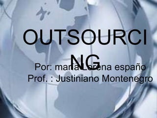 OUTSOURCI
        NG
 Por: maría Lorena españo
 Prof. : Justiniano Montenegro
 