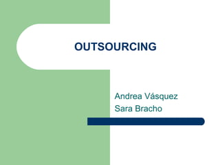 OUTSOURCING
Andrea Vásquez
Sara Bracho
 