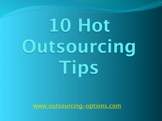 10 Hot
Outsourcing
   Tips
 www.outsourcing-options.com
 