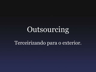 Outsourcing Terceirizando para o exterior. 