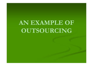 AN EXAMPLE OF
 OUTSOURCING
 
