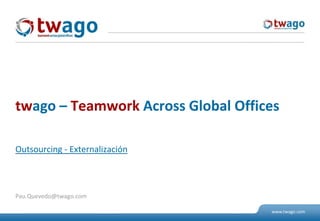 Outsourcing- Externalización twago – Teamwork Across Global Offices Pau.Quevedo@twago.com 