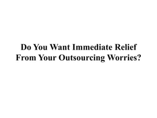 Do You Want Immediate ReliefFrom Your Outsourcing Worries? 