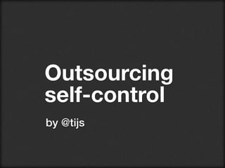 Outsourcing
self-control
by @tijs
 