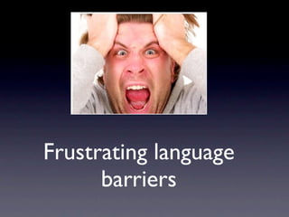 Frustrating language
      barriers
 