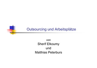 Outsourcing und Arbeitsplätze

           von
     Sherif Elkoumy
           und
    Matthias Peterburs
 