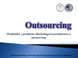 Prednáška z predmetu Marketingové poradenstvo a
                 outsourcing




  Katedra marketingu, Obchodná fakulta Ekonomickej univerzity v Bratislave
 