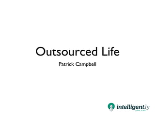 presents
Outsourced Life
PATRICK CAMPBELL
@Patticus
 