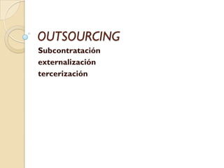 OUTSOURCING
Subcontratación
externalización
tercerización
 