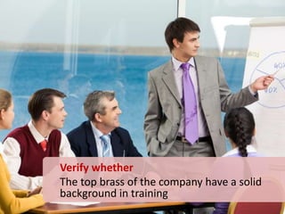 Verify whether
The top brass of the company have a solid
background in training
 