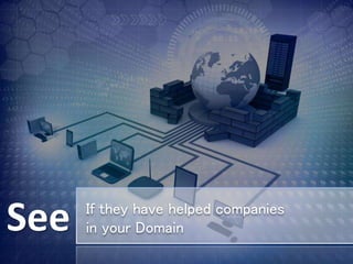 See if they have helped companies in your
domain
If they have helped companies
in your DomainSee
 