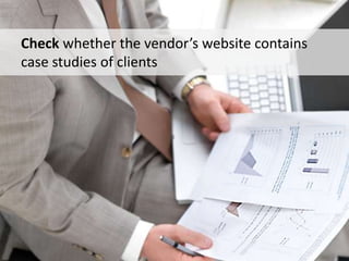 Check whether the vendor’s website contains
case studies of clients
 