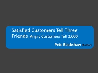 Satisfied Customers Tell Three
Friends, Angry Customers Tell 3,000
Pete Blackshaw (Author)
 