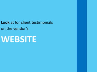 Look at for client testimonials
on the vendor’s
WEBSITE
 