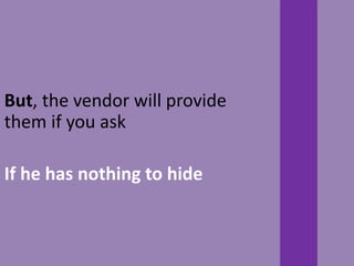 But, the vendor will provide
them if you ask
If he has nothing to hide
 