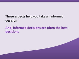 These aspects help you take an informed
decision
And, informed decisions are often the best
decisions
 