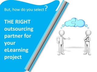 But, how do you select?
THE RIGHT
outsourcing
partner for
your
eLearning
project
 