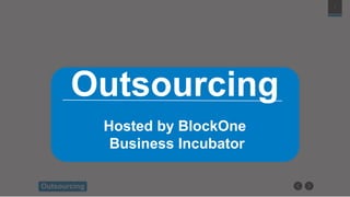 1
Outsourcing
Outsourcing
Hosted by BlockOne
Business Incubator
 