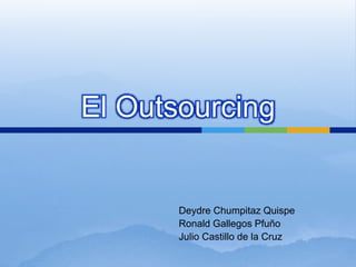 El Outsourcing
Deydre Chumpitaz Quispe
Ronald Gallegos Pfuño
Julio Castillo de la Cruz
 