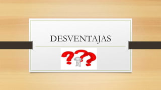 DESVENTAJAS
 