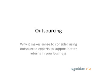 Outsourcing
Why it makes sense to consider using
outsourced experts to support better
returns in your business.
 