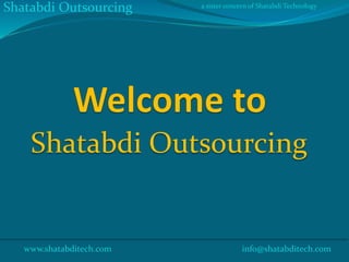 Shatabdi Outsourcing
www.shatabditech.com info@shatabditech.com
Shatabdi Outsourcing a sister concern of Shatabdi Technology
 