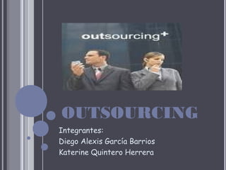 OUTSOURCING
Integrantes:
Diego Alexis García Barrios
Katerine Quintero Herrera
 