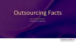 Outsourcing Facts
www.outsource2india.com
The pioneers in outsourcing

 