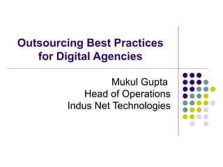 Outsourcing Best Practices for Digital Agencies Mukul Gupta  Head of Operations Indus Net Technologies 