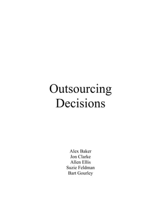 Outsourcing
 Decisions


    Alex Baker
     Jon Clarke
     Allen Ellis
   Suzie Feldman
    Bart Gourley
 